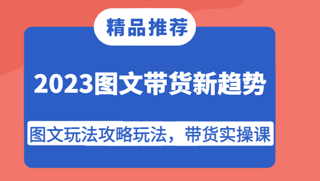 2023图文带货新趋势，图文玩法攻略玩法，带货实操课！9573 作者:福缘创业网 帖子ID:103143 