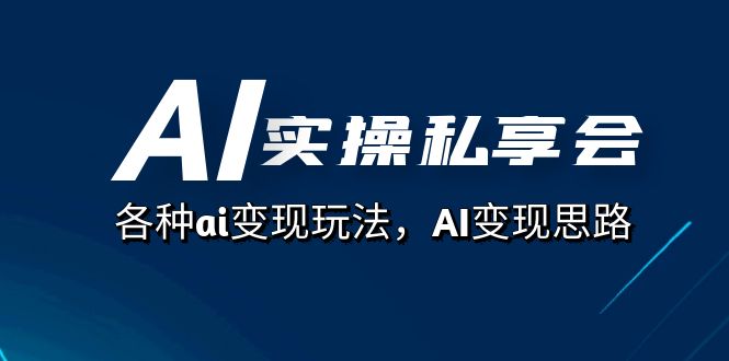 AI实操私享会，各种ai变现玩法，AI变现思路（67节课）5911 作者:福缘创业网 帖子ID:103050 