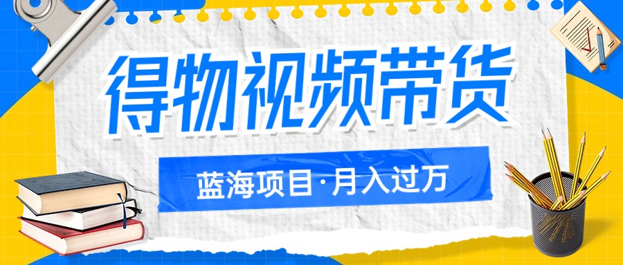 得物视频带货蓝海项目，单账号一个月三四千块钱，矩阵轻松月入过万8311 作者:福缘创业网 帖子ID:103288 