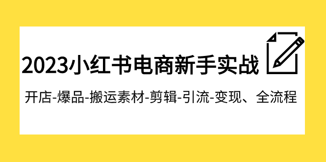 2023小红书电商新手实战课程，开店-爆品-搬运素材-剪辑-引流-变现、全流程9142 作者:福缘创业网 帖子ID:103824 