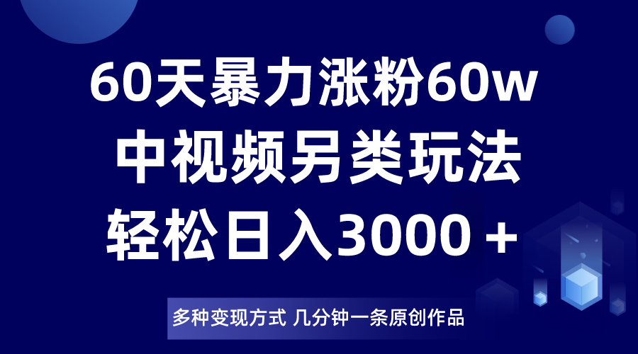 60天暴力涨粉60W，中视频另类玩法，日入3000＋，几分钟一条原创作品多种变现方式6165 作者:福缘创业网 帖子ID:104849 