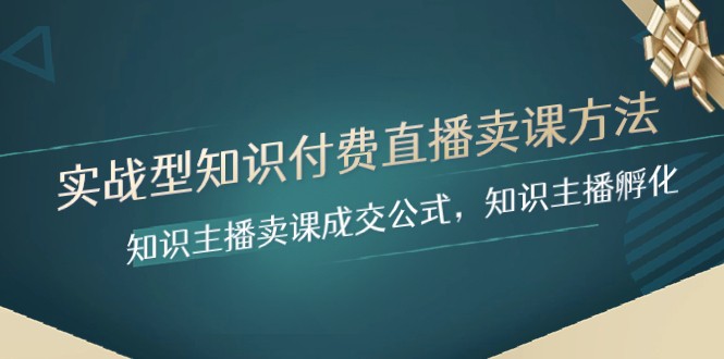 实战型知识付费直播-卖课方法，知识主播卖课成交公式，知识主播孵化3088 作者:福缘创业网 帖子ID:104575 