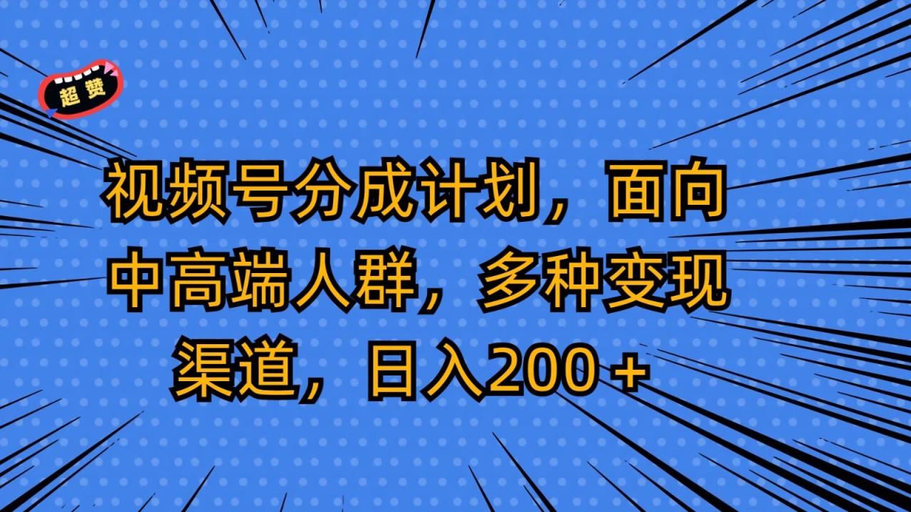 视频号分成计划，面向中高端人群，多种变现渠道，日入200＋1036 作者:福缘创业网 帖子ID:107781 