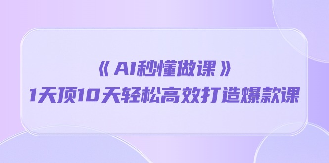 《AI秒懂做课》1天顶10天轻松高效打造爆款课（13节课）8416 作者:福缘创业网 帖子ID:108727 